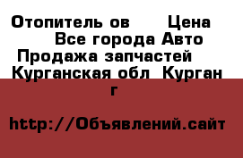 Отопитель ов 30 › Цена ­ 100 - Все города Авто » Продажа запчастей   . Курганская обл.,Курган г.